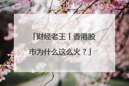 财经老王丨香港股市为什么这么火？