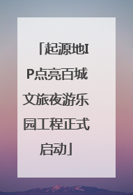 起源地IP点亮百城文旅夜游乐园工程正式启动