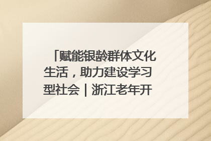 赋能银龄群体文化生活，助力建设学习型社会｜浙江老年开放大学艺术团成立