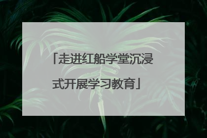 走进红船学堂沉浸式开展学习教育