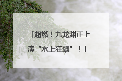 超燃！九龙渊正上演“水上狂飙”！