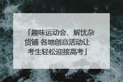 趣味运动会、解忧杂货铺 各地创意活动让考生轻松迎接高考