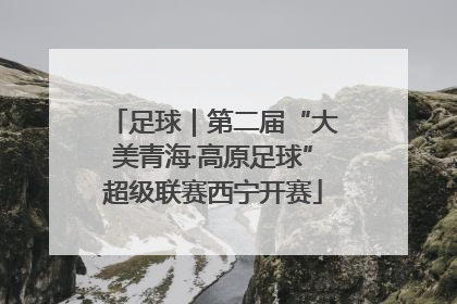 足球｜第二届“大美青海·高原足球”超级联赛西宁开赛