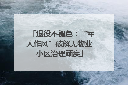 退役不褪色：“军人作风”破解无物业小区治理顽疾