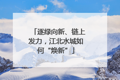 逐绿向新、链上发力，江北水城如何“焕新”