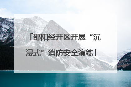 邵阳经开区开展“沉浸式”消防安全演练
