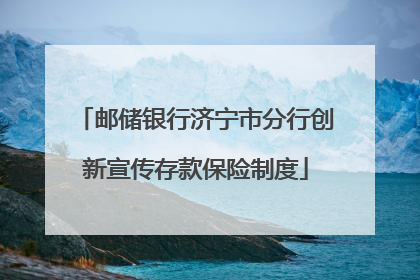 邮储银行济宁市分行创新宣传存款保险制度