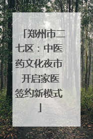郑州市二七区：中医药文化夜市 开启家医签约新模式