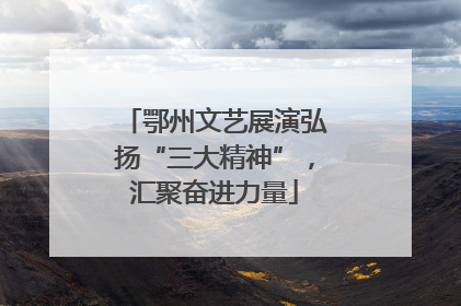 鄂州文艺展演弘扬“三大精神”，汇聚奋进力量