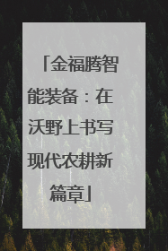金福腾智能装备：在沃野上书写现代农耕新篇章