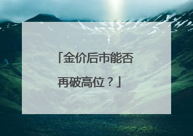 金价后市能否再破高位？