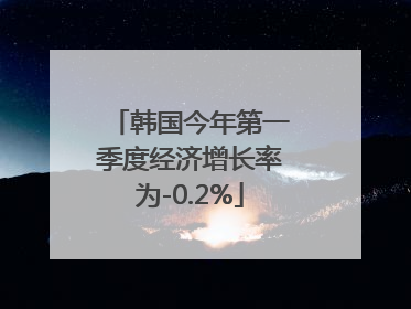 韩国今年第一季度经济增长率为-0.2%