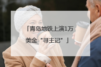 青岛地铁上演1万美金“寻主记”