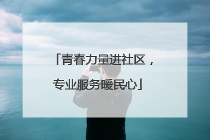 青春力量进社区，专业服务暖民心