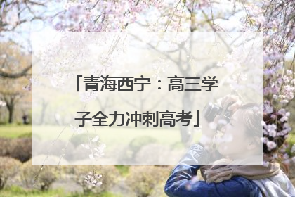 青海西宁：高三学子全力冲刺高考