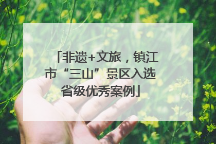 非遗+文旅，镇江市“三山”景区入选省级优秀案例