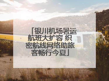银川机场暑运航班大扩容 织密航线网络助旅客畅行今夏