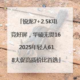 锐龙7+2.5K电竞好屏，华硕无畏16 2025年轻人618大促高质价比首选