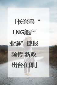 长兴岛“LNG船产业链”捷报频传 新政出台在即