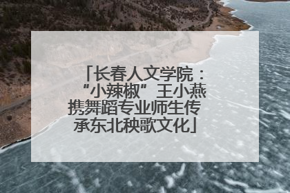 长春人文学院：“小辣椒”王小燕携舞蹈专业师生传承东北秧歌文化