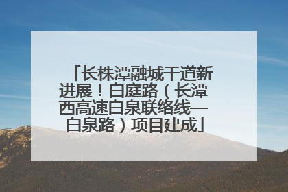 长株潭融城干道新进展！白庭路（长潭西高速白泉联络线—白泉路）项目建成