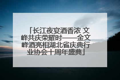 长江夜宴酒香浓 文峰共庆荣耀时——金文峰酒亮相湖北省庆典行业协会十周年盛典
