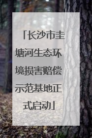 长沙市圭塘河生态环境损害赔偿示范基地正式启动