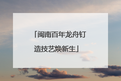 闽南百年龙舟钉造技艺焕新生