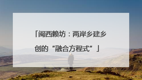闽西赖坊：两岸乡建乡创的“融合方程式”