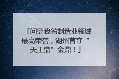 问鼎我省制造业领域最高荣誉，湖州首夺“天工鼎”金鼎！