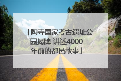 陶寺国家考古遗址公园揭牌 讲述4000年前的都邑故事