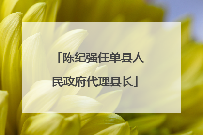 陈纪强任单县人民政府代理县长