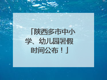 陕西多市中小学、幼儿园暑假时间公布！
