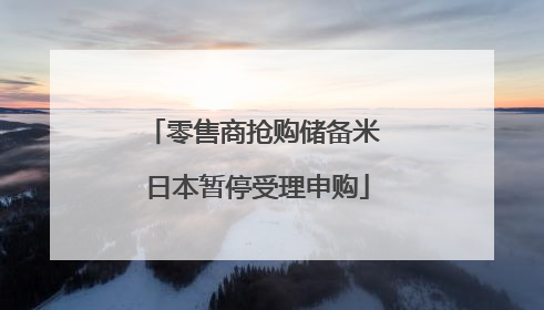 零售商抢购储备米 日本暂停受理申购