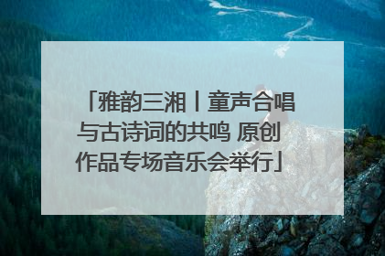 雅韵三湘丨童声合唱与古诗词的共鸣 原创作品专场音乐会举行