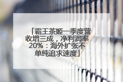 霸王茶姬一季度营收增三成，净利润率20%：海外扩张不单纯追求速度