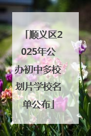 顺义区2025年公办初中多校划片学校名单公布