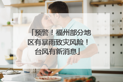 预警！福州部分地区有暴雨致灾风险！台风有新消息