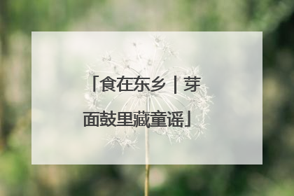 食在东乡｜芽面鼓里藏童谣