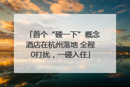 首个“碰一下”概念酒店在杭州落地 全程0打扰，一碰入住