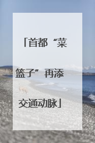 首都“菜篮子”再添交通动脉