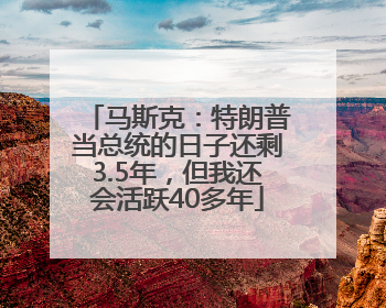 马斯克：特朗普当总统的日子还剩3.5年，但我还会活跃40多年