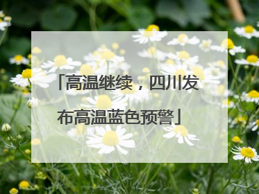 高温继续，四川发布高温蓝色预警