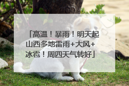 高温！暴雨！明天起山西多地雷雨+大风+冰雹！周四天气转好