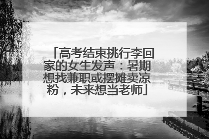 高考结束挑行李回家的女生发声：暑期想找兼职或摆摊卖凉粉，未来想当老师