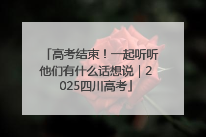 高考结束！一起听听他们有什么话想说｜2025四川高考