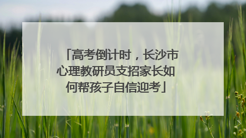 高考倒计时，长沙市心理教研员支招家长如何帮孩子自信迎考