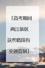 高考期间 两江新区这些路段有交通管制