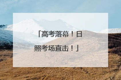 高考落幕！日照考场直击！