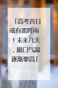 高考首日或有雷阵雨！未来几天，厦门气温逐渐攀高